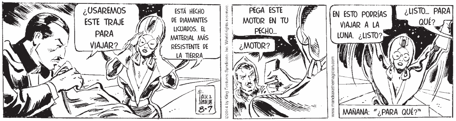 Comic book OCR: ¿USAREMOS ESTE TRAJE ¿LISTO. PARA QUÉ? PEGA ESTE ESTÁ HECHO DE DIAMANTES EN ESTO PODRÍAS VIAJAR A LA LUNA. ¿LISTO? MOTOR EN TU L?CUADOS. EL PECHO. PARA MATERIAL MÁS VIAJAR? RESISTENTE DE ¿MOTOR? LA TIERRA AKA 8-7 MAÑANA: "¿PARA QUÉ?" by King Fonturos Syndicateandrakethemagician.com ¿USAREMOS ESTE TRAJE ¿LISTO. PARA QUÉ? PEGA ESTE ESTÁ HECHO DE DIAMANTES EN ESTO PODRÍAS VIAJAR A LA LUNA. ¿LISTO? MOTOR EN TU L?CUADOS. EL PECHO. PARA MATERIAL MÁS VIAJAR? RESISTENTE DE ¿MOTOR? LA TIERRA AKA 8-7 MAÑANA: "¿PARA QUÉ?" by King Fonturos Syndicate