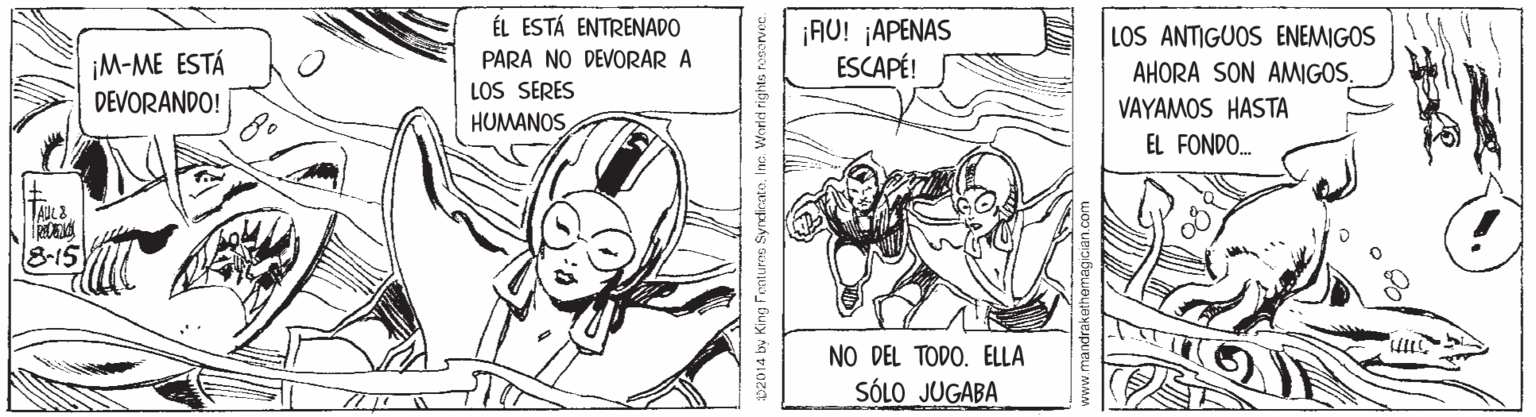 Line OCR: ÉL ESTÁ ENTRENADO ¡M-ME ESTÁ DEVORANDO! ¡AU! ¡APENAS ESCAPÉ! LOS ANTIGUOS ENEMIGOS I AHORA SON AMIGOS. VAYAMOS HASTA PARA NO DEVORAR A LOS SERES HUMANOSEL FONDO. 8-15 NO DEL TODO. ELLA SÓLO JUGABA 02014 by King Fentures Syndicato. Inc. World rights tosorvec. ÉL ESTÁ ENTRENADO ¡M-ME ESTÁ DEVORANDO! ¡AU! ¡APENAS ESCAPÉ! LOS ANTIGUOS ENEMIGOS I AHORA SON AMIGOS. VAYAMOS HASTA PARA NO DEVORAR A LOS SERES HUMANOSEL FONDO. 8-15 NO DEL TODO. ELLA SÓLO JUGABA 02014 by King Fentures Syndicato. Inc. World rights tosorvec.