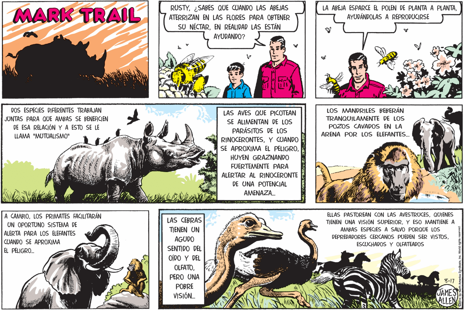 Publication OCR: RUSTY¿SABES QUE CUANDO LAS ABEJAS MARK TRAIL LA ABEJA ESPARCE EL POLEN DE PLANTA A PLANTAAYUDÁNDOLAS A REPRODUCIRSE ATERRIZAN EN LAS FLORES PARA OBTENER SU NÉCTAREN REALIDAD LAS ESTÁN AYUDANDO? DOS ESPECIES DIFERENTES TRABAJAN LOS MANDRILES BEBERÁN LAS AVES QUE PICOTEAN SE ALIMENTAN DE LOS PARÁSITOS DE LOS RINOCERONTESY CUANDO SE APROXIMA EL PELIGROJUNTAS PARA QUE AMBAS SE BENEFICIEN TRANQUILAMENTE DE LOS POZOS CAVADOS EN LA ARENA POR LOS ELEFANTES. DE ESA RELACIÓN YA ESTO SE LE LLAMA "MUTUALISMO" HUYEN GRAZNANDO FUERTEMENTE PARA ALERTAR AL RINOCERONTE DE UNA POTENCIAL AMENAZA. A CAMBIOLOS PRIMATES FACILITARÁN ELLAS PASTOREAN CON LAS AVESTRUCESQUIENES LAS CEBRAS UN OPORTUNO SISTEMA DE ALERTA PARA LOS ELEFANTES CUANDO SE APROXIMA EL PELIGRO. TIENEN UN AGUDO SENTIDO DEL OÍDO Y DEL TIENEN UNA VISJÓN SUPERIORY ESO MANTIENE A AMBAS ESPECIES A SALVO PORQUE LOS DEPREDADORES CERCANOS PUEDEN SER VISTOSESCUCHADOS Y OLFATEADOS OLFATOPERO UNA 8-17 POBRE JAMES ALLEN VISIÓN. RUSTY¿SABES QUE CUANDO LAS ABEJAS MARK TRAIL LA ABEJA ESPARCE EL POLEN DE PLANTA A PLANTAAYUDÁNDOLAS A REPRODUCIRSE ATERRIZAN EN LAS FLORES PARA OBTENER SU NÉCTAREN REALIDAD LAS ESTÁN AYUDANDO? DOS ESPECIES DIFERENTES TRABAJAN LOS MANDRILES BEBERÁN LAS AVES QUE PICOTEAN SE ALIMENTAN DE LOS PARÁSITOS DE LOS RINOCERONTESY CUANDO SE APROXIMA EL PELIGROJUNTAS PARA QUE AMBAS SE BENEFICIEN TRANQUILAMENTE DE LOS POZOS CAVADOS EN LA ARENA POR LOS ELEFANTES. DE ESA RELACIÓN YA ESTO SE LE LLAMA "MUTUALISMO" HUYEN GRAZNANDO FUERTEMENTE PARA ALERTAR AL RINOCERONTE DE UNA POTENCIAL AMENAZA. A CAMBIOLOS PRIMATES FACILITARÁN ELLAS PASTOREAN CON LAS AVESTRUCESQUIENES LAS CEBRAS UN OPORTUNO SISTEMA DE ALERTA PARA LOS ELEFANTES CUANDO SE APROXIMA EL PELIGRO. TIENEN UN AGUDO SENTIDO DEL OÍDO Y DEL TIENEN UNA VISJÓN SUPERIORY ESO MANTIENE A AMBAS ESPECIES A SALVO PORQUE LOS DEPREDADORES CERCANOS PUEDEN SER VISTOSESCUCHADOS Y OLFATEADOS OLFATOPERO UNA 8-17 POBRE JAMES ALLEN VISIÓN.