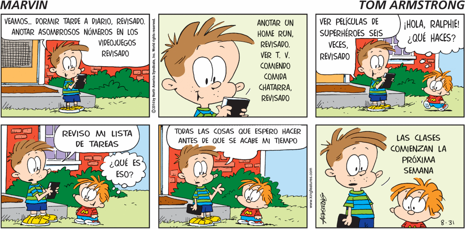 Product OCR: MARVIN ¡EL RELOJ HACE TIC-TAC! Tom Armstrong VEAMOS. DORMIR TARDE A DIARI0REVISADO. ANOTAR ASOMBROSOS NÚMEROS EN LOS VER PELÍCULAS DE SUPERHÉROES SEIS VECESRALPHIE! ¿QUÉ HACES? ANOTAR UN HOME RUNVIDEOJUEGOS REVISADO. VER T. V. REVISADO REVISADO COMIENDO COMIDA CHATARRAREVISADO REVISO MI LISTA TODAS LAS COSAS QUE ESPERO HACER LAS CLASES COMIENZAN LA PRÓXIMA ANTES DE QUE SE ACABE M TIEMPO DE TAREAS QUÉ ES ESO? SEMANA 8-31 MARVIN ¡EL RELOJ HACE TIC-TAC! Tom Armstrong VEAMOS. DORMIR TARDE A DIARI0REVISADO. ANOTAR ASOMBROSOS NÚMEROS EN LOS VER PELÍCULAS DE SUPERHÉROES SEIS VECESRALPHIE! ¿QUÉ HACES? ANOTAR UN HOME RUNVIDEOJUEGOS REVISADO. VER T. V. REVISADO REVISADO COMIENDO COMIDA CHATARRAREVISADO REVISO MI LISTA TODAS LAS COSAS QUE ESPERO HACER LAS CLASES COMIENZAN LA PRÓXIMA ANTES DE QUE SE ACABE M TIEMPO DE TAREAS QUÉ ES ESO? SEMANA 8-31
