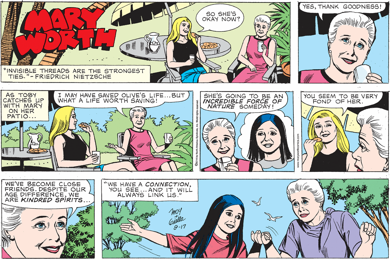 Comic book OCR: YESTHANK GOODNESS! AR SO SHE'S OKAY NOW? "INVISIBLE THREADS ARE THE STRONGEST TIES."- FRIEDRICH NIETZSCHE AS TOBY CATCHES UP WITH MARY ON HER PATIO... I MAY HAVE SAVED OLIVE'S LIFE...BUT WHAT A LIFE WORTH SAVING! SHE'S GOING TO BE AN INCREDIBLE FORCE OF NATURE SOMEDÀY! YOu SEEM TO BE VERY FOND OF HER. ... WE'VE BECOME CLOSE FRIENDS. DESPITE OLUR AGE DIFFERENCEWE ARE KINDRED SPÍRITS... WE HAVE A CONNECTIONYOU SEE... AND IT WILL ALWAYS LINK US." moy Gilla 8-17 YESTHANK GOODNESS! AR SO SHE'S OKAY NOW? "INVISIBLE THREADS ARE THE STRONGEST TIES."- FRIEDRICH NIETZSCHE AS TOBY CATCHES UP WITH MARY ON HER PATIO... I MAY HAVE SAVED OLIVE'S LIFE...BUT WHAT A LIFE WORTH SAVING! SHE'S GOING TO BE AN INCREDIBLE FORCE OF NATURE SOMEDÀY! YOu SEEM TO BE VERY FOND OF HER. ... WE'VE BECOME CLOSE FRIENDS. DESPITE OLUR AGE DIFFERENCEWE ARE KINDRED SPÍRITS... WE HAVE A CONNECTIONYOU SEE... AND IT WILL ALWAYS LINK US." moy Gilla 8-17