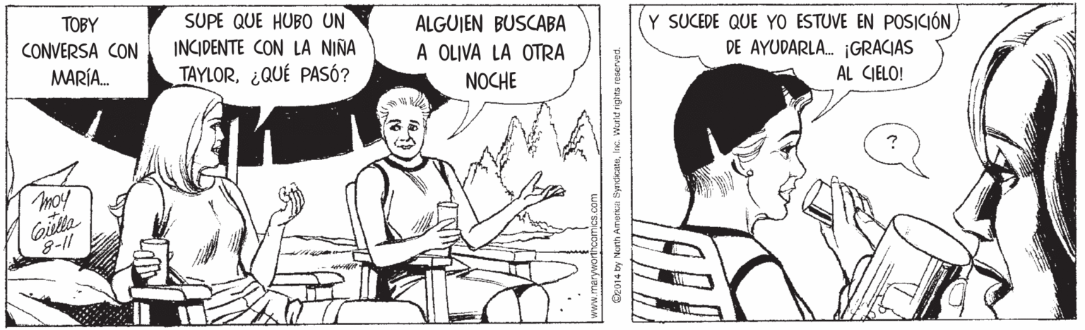 Organism OCR: TOBY CONVERSA CON SUPE QUE HUBO UN ALGUJEN BUSCABA Y SUCEDE QUE YO ESTUVE EN POSICIÓN INCIDENTE CON LA NIÑA A OLIVA LA OTRA DE AYUDARLA. ¡GRACIAS MARÍA. TAYLOR¿QUÉ PASÓ? NOCHE AL CIELO! moy Gilla 8-11 O2014 by North America SyndcateTOBY CONVERSA CON SUPE QUE HUBO UN ALGUJEN BUSCABA Y SUCEDE QUE YO ESTUVE EN POSICIÓN INCIDENTE CON LA NIÑA A OLIVA LA OTRA DE AYUDARLA. ¡GRACIAS MARÍA. TAYLOR¿QUÉ PASÓ? NOCHE AL CIELO! moy Gilla 8-11 O2014 by North America Syndcatelnc. World righits reserved