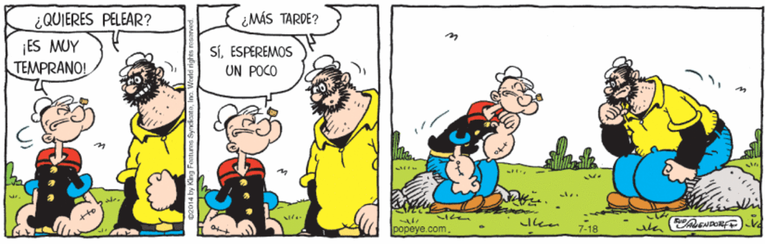 Art OCR: ¿QUIERES PELEAR? ¿MÁS TARDE? ¡ES MUY TEMPRANO! SÍESPEREMOS UN POCO sto popeye.com 7-18 ¿QUIERES PELEAR? ¿MÁS TARDE? ¡ES MUY TEMPRANO! SÍESPEREMOS UN POCO sto popeye.com 7-18
