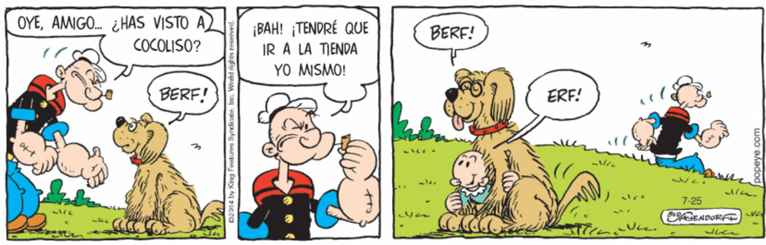 Happy OCR: OYEAMIGO. ¿HAS VISTO A COCOLISO? ¡BAH! ¡TENDRÉ QUE IR A LA TIENDA YO MISMO! BERF! BERF. ERF! 7-25 (GENDORF V Vce. OYEAMIGO. ¿HAS VISTO A COCOLISO? ¡BAH! ¡TENDRÉ QUE IR A LA TIENDA YO MISMO! BERF! BERF. ERF! 7-25 (GENDORF V Vce.