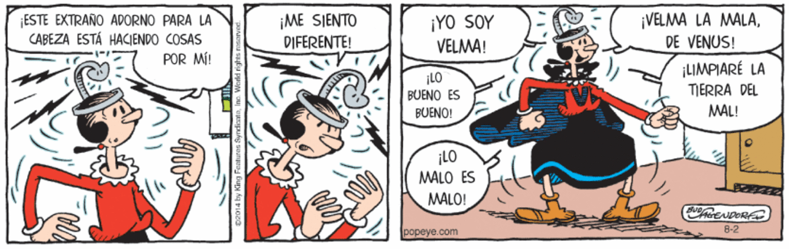 Art OCR: ESTE EXTRAÑO ADORNO PARA LA CABEZA ESTÁ HACIENDO COSAS POR MÍ! ¡ME SIENTO DIFERENTE! ¡YO SOY VELMA! ¡VELMA LA MALADE VENUS! ¡LIMPIARÉ LA TIERRA DEL MAL! ¡LO BUENO ES BUENO! ¡LO MALO ES MALO! C ENDER popeye.com 8-2 a by King Fantures SyndimtoInc. World righ ESTE EXTRAÑO ADORNO PARA LA CABEZA ESTÁ HACIENDO COSAS POR MÍ! ¡ME SIENTO DIFERENTE! ¡YO SOY VELMA! ¡VELMA LA MALADE VENUS! ¡LIMPIARÉ LA TIERRA DEL MAL! ¡LO BUENO ES BUENO! ¡LO MALO ES MALO! C ENDER popeye.com 8-2 a by King Fantures SyndimtoInc. World righ