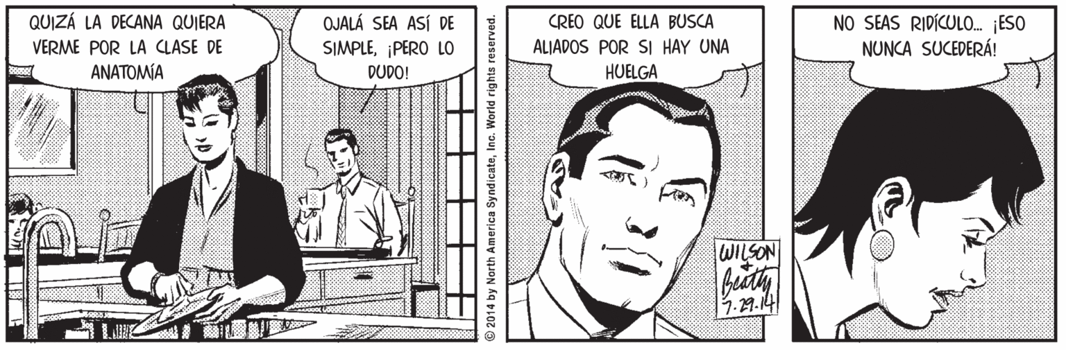 Organism Faces (1) OCR: QUIZÁ LA DECANA QUIERA NO SEAS RIDÍCULO. ¡ESO NUNCA SUCEDERÁ! OJALÁ SEA ASÍ DE CREO QUE ELLA BUSCA ALIADOS POR SI HAY UNA HUELGA VERME POR LA CLASE DE SIMPLE¡PERO LO DUDO! ANATOMÍA WILSON 17.29.141 92014 by North America SyndicateInc. World rights reserved. QUIZÁ LA DECANA QUIERA NO SEAS RIDÍCULO. ¡ESO NUNCA SUCEDERÁ! OJALÁ SEA ASÍ DE CREO QUE ELLA BUSCA ALIADOS POR SI HAY UNA HUELGA VERME POR LA CLASE DE SIMPLE¡PERO LO DUDO! ANATOMÍA WILSON 17.29.141 92014 by North America SyndicateInc. World rights reserved.