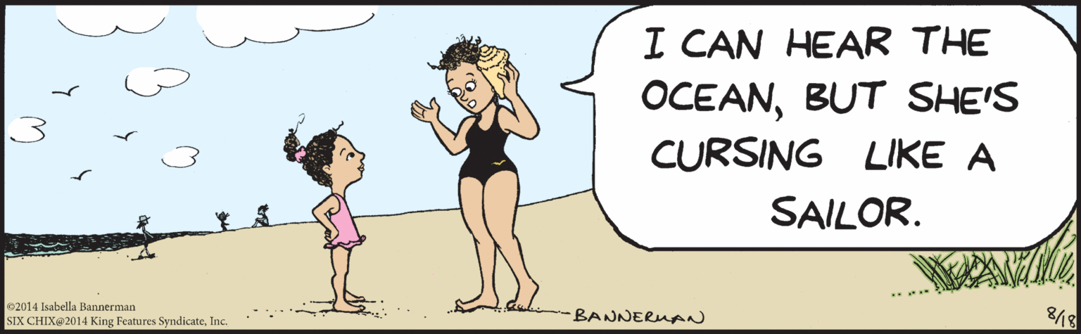 Organism OCR: I CAN HEAR THE OCEANBUT SHE'S CURSING LIKE A SAILOR. ©2014 Isabella Bannerman SIX CHIX@2014 King Features SyndicateInc. BANNERMAN I CAN HEAR THE OCEANBUT SHE'S CURSING LIKE A SAILOR. ©2014 Isabella Bannerman SIX CHIX@2014 King Features SyndicateInc. BANNERMAN