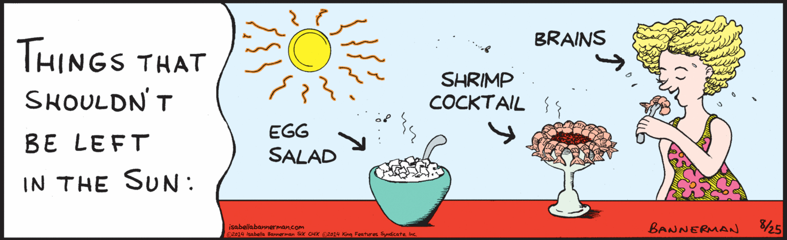 Line OCR: THINGS THAT SHOULDN'T BE LEFT IN THE SUN: BRAINS SHRIMP COCKTAIL EGG SALAD SS isabellabannerman.com 2014 Isabella Bannerman SIX CHIX2014 king Features SyndicateBANNERUAN 25 THINGS THAT SHOULDN'T BE LEFT IN THE SUN: BRAINS SHRIMP COCKTAIL EGG SALAD SS isabellabannerman.com 2014 Isabella Bannerman SIX CHIX2014 king Features SyndicateBANNERUAN 25