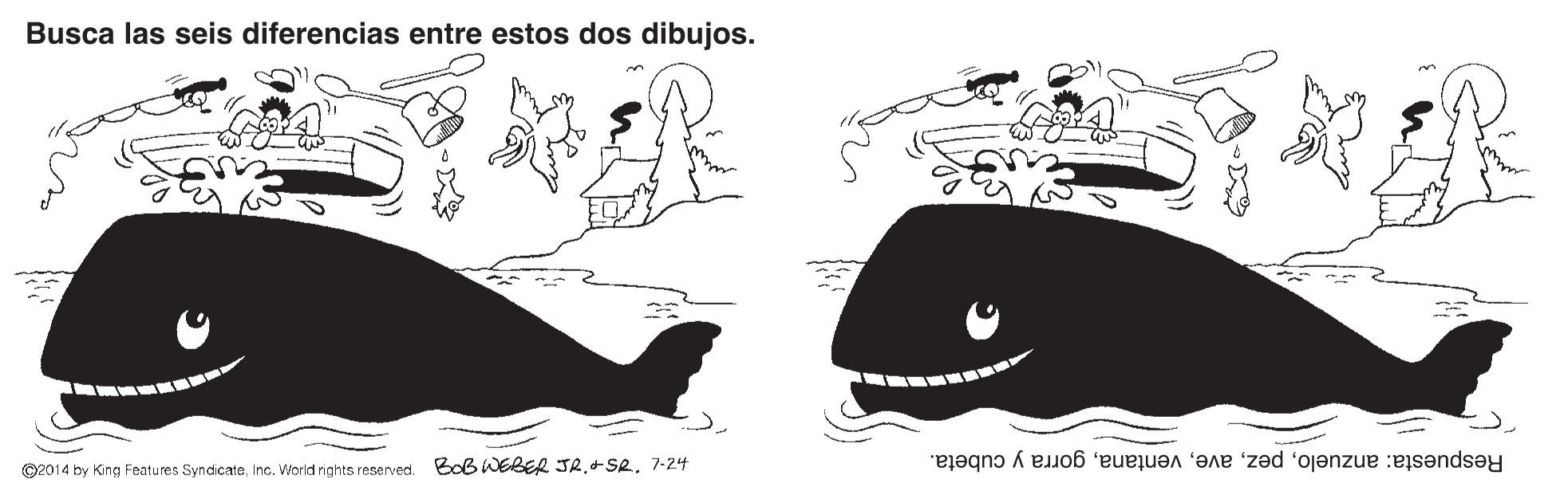 Font OCR: Busca las seis diferencias entre estos dos dibujos. ©2014 by King Features SyncicateInc. World nights reserved. BoB WEBER JR7-24 Respuesta: anzuelogorra y cubeta. Busca las seis diferencias entre estos dos dibujos. ©2014 by King Features SyncicateInc. World nights reserved. BoB WEBER JR7-24 Respuesta: anzuelogorra y cubeta.