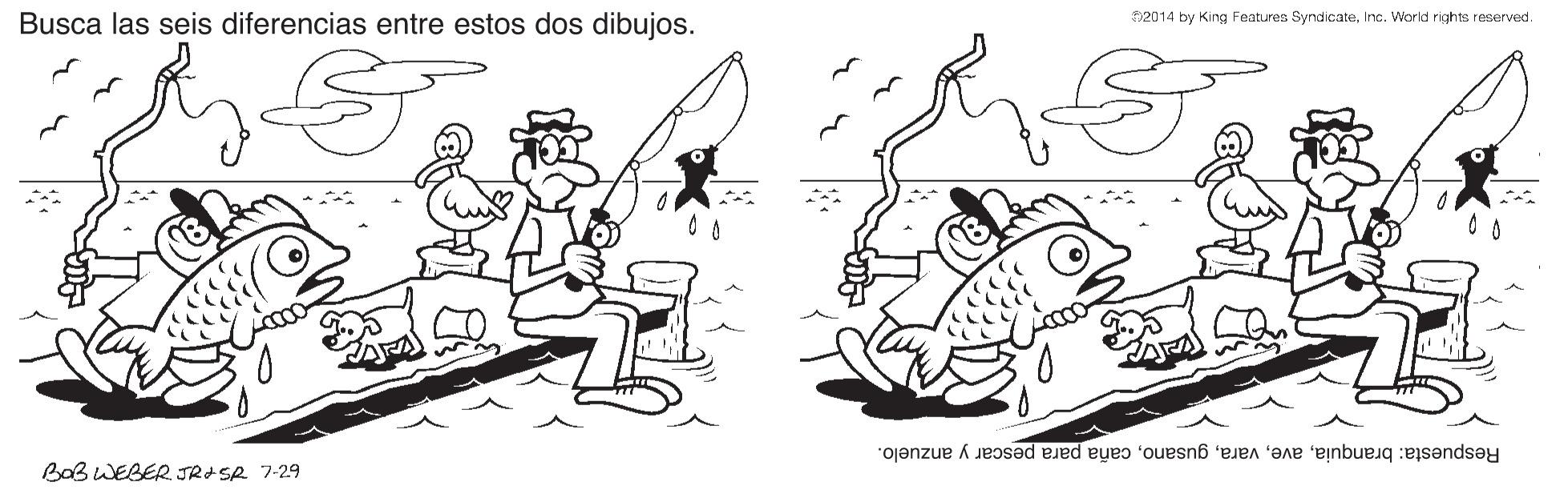 Illustration OCR: Busca las seis diferencias entre estos dos dibujos. 2014 by King Features SyndicateInc. WWorld rights reserved. 1BaB WEBER JRISR 7-29 Respuesta: branquiacaña para pescar y anzuelo. Busca las seis diferencias entre estos dos dibujos. 2014 by King Features SyndicateInc. WWorld rights reserved. 1BaB WEBER JRISR 7-29 Respuesta: branquiacaña para pescar y anzuelo.