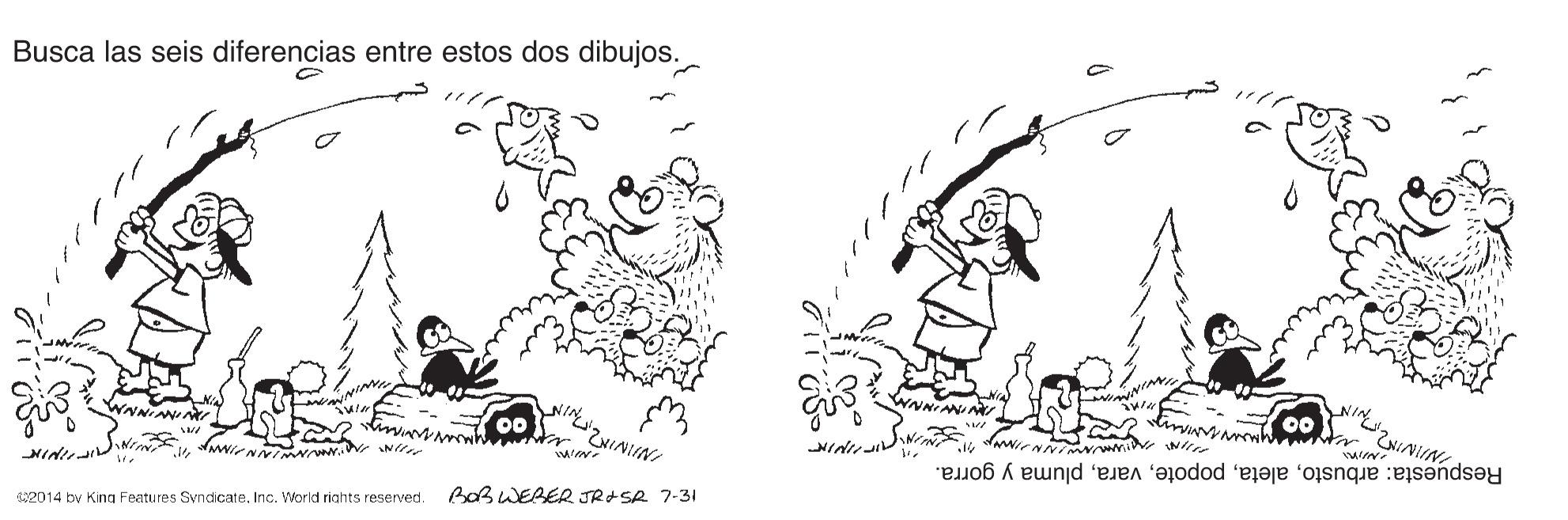Monochrome OCR: Busca las seis diferencias entre estos dos dibujos. ww. BOB WEBER JR+SR 7-31 Respuesta: arbustopluma y gorra. 2014 by King Features SvndcateInc. World rights reserved. Busca las seis diferencias entre estos dos dibujos. ww. BOB WEBER JR+SR 7-31 Respuesta: arbustopluma y gorra. 2014 by King Features SvndcateInc. World rights reserved.