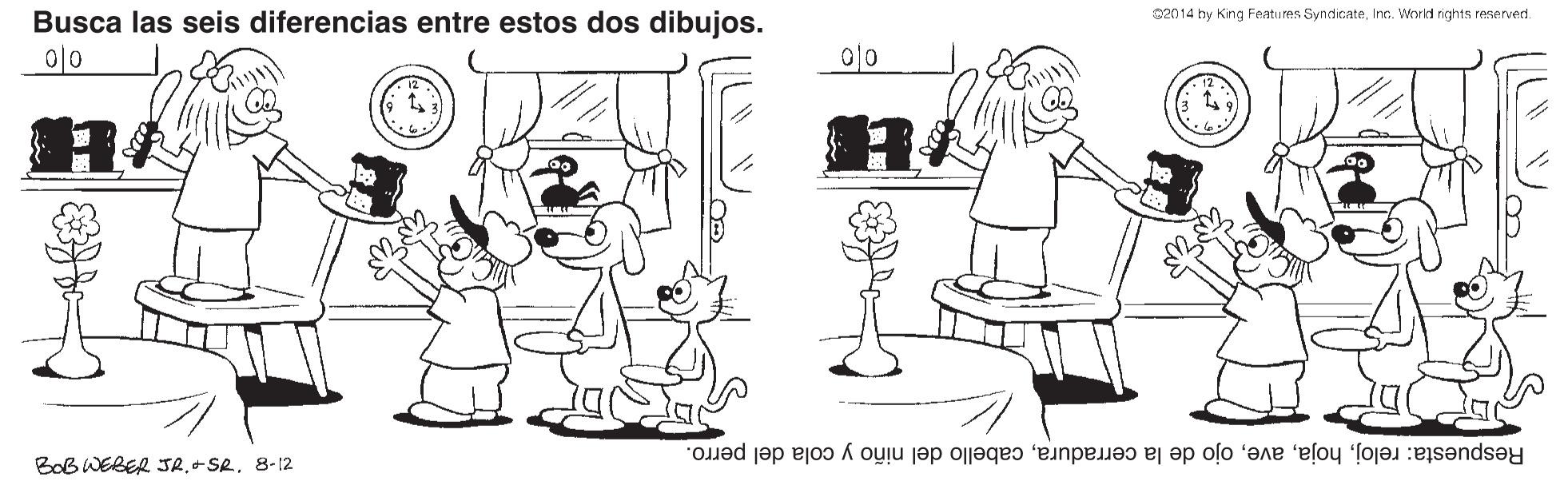 Human body OCR: S2014 hy Kng Features SyndicateInc. World rights reserverd. Busca las seis diferencias entre estos dos dibujos. 0/0 0|0 Respuesta: relojcabello del niño y cola del perro. Bob WEBER JR.+SR8-12 S2014 hy Kng Features SyndicateInc. World rights reserverd. Busca las seis diferencias entre estos dos dibujos. 0/0 0|0 Respuesta: relojojo de la cerraduracabello del niño y cola del perro. Bob WEBER JR.+SR