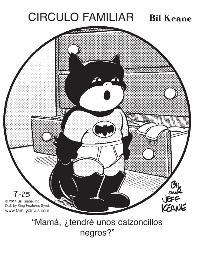 Graphics OCR: CIRCULO FAMILIAR Bil Keane 7-25 O 2014 Bil KeaneInc. Dist. by King Features Synd. www.familycircus.com JEFF KEANE "Mamá¿tendré unos calzoncillos negros?" CIRCULO FAMILIAR Bil Keane 7-25 O 2014 Bil KeaneInc. Dist. by King Features Synd. www.familycircus.com JEFF KEANE "Mamá¿tendré unos calzoncillos negros?"