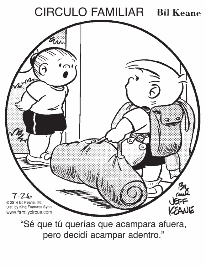 Line art OCR: CIRCULO FAMILIAR Bil Keane 7-26 O 2014 Bil KeaneInc. Dist. by King Features Synd. www.familycircus.com JEFF KEANE "Sé que tú querías que acampara afuerapero decidí acampar adentro." CIRCULO FAMILIAR Bil Keane 7-26 O 2014 Bil KeaneInc. Dist. by King Features Synd. www.familycircus.com JEFF KEANE "Sé que tú querías que acampara afuerapero decidí acampar adentro."