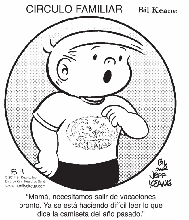 Human body OCR: CIRCULO FAMILIAR Bil Keane By JEFF KEANE 8-1 © 2014 Bil KeaneInc. Dist. by King Features Synd. www.familycircus.com "Mamánecesitamos salir de vacaciones pronto. Ya se está haciendo difícil leer lo que dice la camiseta del año pasado." CIRCULO FAMILIAR Bil Keane By JEFF KEANE 8-1 © 2014 Bil KeaneInc. Dist. by King Features Synd. www.familycircus.com "Mamánecesitamos salir de vacaciones pronto. Ya se está haciendo difícil leer lo que dice la camiseta del año pasado."