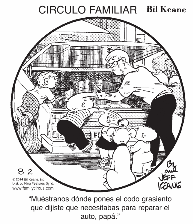 Line art OCR: CIRCULO FAMILIAR Bil Keane FO 8-2 © 2014 Bil Keaneinc. Dist. by King Features Synd. www.familycircus.com JEFF KEANE "Muéstranos dónde pones el codo grasiento que dijiste que necesitabas para reparar el autopapá." CIRCULO FAMILIAR Bil Keane FO 8-2 © 2014 Bil Keaneinc. Dist. by King Features Synd. www.familycircus.com JEFF KEANE "Muéstranos dónde pones el codo grasiento que dijiste que necesitabas para reparar el auto