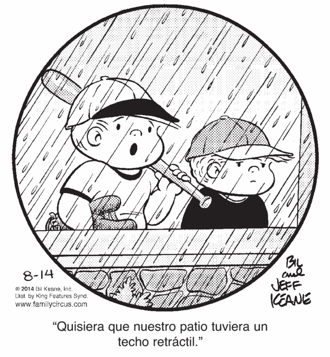 Font OCR: By 8-14 © 2014 Bil Keaneinc. List. by King Features Synd. www.familycircus.com JEFF KEANE "Quisiera que nuestro patio tuviera un techo retráctil." By 8-14 © 2014 Bil Keaneinc. List. by King Features Synd. www.familycircus.com JEFF KEANE "Quisiera que nuestro patio tuviera un techo retráctil."