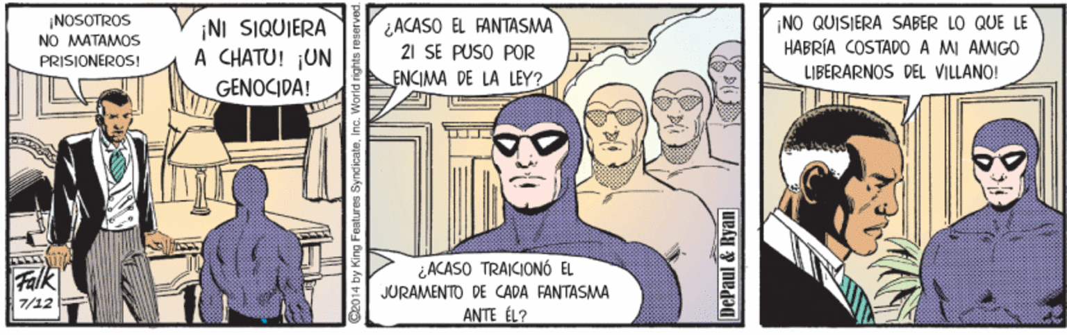 Font OCR: ¡NOSOTROS NO MATAMOS ¡NI SIQUIERA A CHATU! ¡UN GENOCIDA! ¿ACASO EL FANTASMA 21 SE PUSO POR NO QUISIERA SABER LO QUE LE HABRÍA COSTADO0 A MI AMIGO PRISIONEROS! LIBERARNOS DEL VILLANO! ENCIMA DE LA LEY? ¿ACASO TRAICIONÓ EL Falk JURAMENTO DE CADA FANTASMA 7/12 ANTE ÉL? b014 by King Features SyndicateInc. W DePaul & Ryan ¡NOSOTROS NO MATAMOS ¡NI SIQUIERA A CHATU! ¡UN GENOCIDA! ¿ACASO EL FANTASMA 21 SE PUSO POR NO QUISIERA SABER LO QUE LE HABRÍA COSTADO0 A MI AMIGO PRISIONEROS! LIBERARNOS DEL VILLANO! ENCIMA DE LA LEY? ¿ACASO TRAICIONÓ EL Falk JURAMENTO DE CADA FANTASMA 7/12 ANTE ÉL? b014 by King Features SyndicateInc. W DePaul & Ryan
