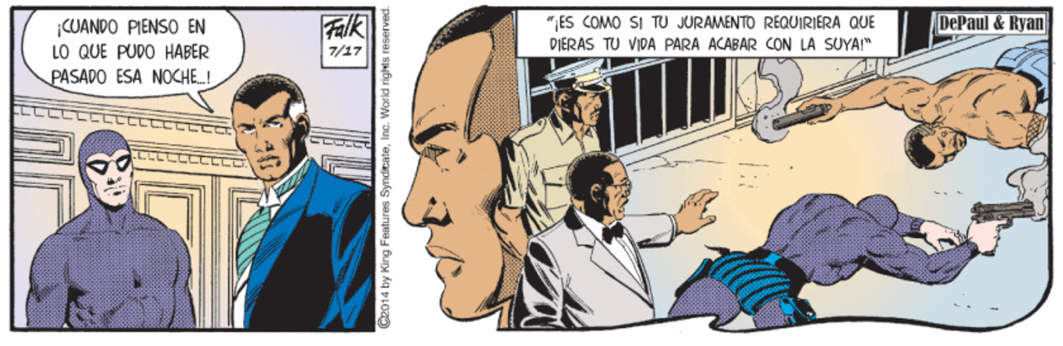 Design OCR: Falk DePaul & Ryan ¡CUANDO PIENSO EN LO QUE PUDO HABER PASADO ESA NOCHE.! "ES COMO SI TU JURAMENTO REQUIRIERA QUE PIERAS TU VIDA PÁRA ACABÁR CON LA SÜYA" 7/17 C2014 by King Fealures SynditateInc. World righis reserved Falk DePaul & Ryan ¡CUANDO PIENSO EN LO QUE PUDO HABER PASADO ESA NOCHE.! "ES COMO SI TU JURAMENTO REQUIRIERA QUE PIERAS TU VIDA PÁRA ACABÁR CON LA SÜYA" 7/17 C2014 by King Fealures SynditateInc. World righis reserved