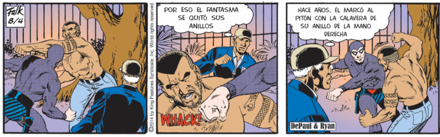 Comics OCR: Fak 8/4 POR ESO EL FANTASMA SE QUITÓ SUS ANILLOS HACE ANOSÉL MARCÓ AL PITÓN CON LA CALAVERA DE SU ANILLO DE LA MANO DERECHA DePaul & Ryan 2014 by King Features SyndicateInc. World righ Fak 8/4 POR ESO EL FANTASMA SE QUITÓ SUS ANILLOS HACE ANOSÉL MARCÓ AL PITÓN CON LA CALAVERA DE SU ANILLO DE LA MANO DERECHA DePaul & Ryan 2014 by King Features SyndicateInc. World righ