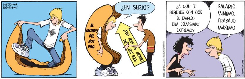 Conversation OCR: ¿ EN SERIO? ¿A QUÉ TE RERERES CON QUE SALARIO MÍNIMOEL EMPLEO TRABAJO MÁXIMO EL ERA DEMASIADO MONDO EXTREMO? DEL HOT POG ¡POR AQUI/AL MUNDO DE HOT DOG! S Partneit. Dis ty King Fetros ¿ EN SERIO? ¿A QUÉ TE RERERES CON QUE SALARIO MÍNIMOEL EMPLEO TRABAJO MÁXIMO EL ERA DEMASIADO MONDO EXTREMO? DEL HOT POG ¡POR AQUI/AL MUNDO DE HOT DOG! S Partneit. Dis ty King Fetros