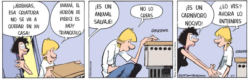 Illustration OCR: JEREMÍASESA CRIATURA NO SE VA A QUEDAR EN MI MAMÁEL HURÓN DE ¡ES UN ANIMAL NO LO CREAS ¡ES UN CARNIVORO NOCIVO! iLO VES? AHORA LO PIERCE ES SALVAJE! ENTIENDES MUY GRRRRR CASA! TRANQUILO GRRRE JEREMÍASESA CRIATURA NO SE VA A QUEDAR EN MI MAMÁEL HURÓN DE ¡ES UN ANIMAL NO LO CREAS ¡ES UN CARNIVORO NOCIVO! iLO VES? AHORA LO PIERCE ES SALVAJE! ENTIENDES MUY GRRRRR CASA! TRANQUILO GRRRE
