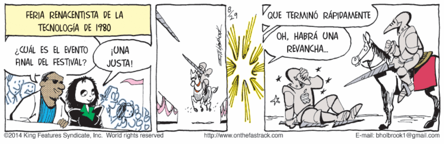 Art OCR: FÉRIA RENACENTISTA DE LA VQUE TERMINÓ RÁPIDAMENTE TECNOLOGÍA DE 1980 OHHABRÁ UNA REVANCHA. ¿CUÁL ES EL EVENTO ANAL DEL FESTIVAL? ¡UNA JUSTA! ©2014 King Features SyndicateInc. World rights reserved http://www.onthefastrack.com E-mail: bholbrook1@gmail.com FÉRIA RENACENTISTA DE LA VQUE TERMINÓ RÁPIDAMENTE TECNOLOGÍA DE 1980 OHHABRÁ UNA REVANCHA. ¿CUÁL ES EL EVENTO ANAL DEL FESTIVAL? ¡UNA JUSTA! ©2014 King Features SyndicateInc. World rights reserved http://www.onthefastrack.com E-mail: bholbrook1@gmail.com