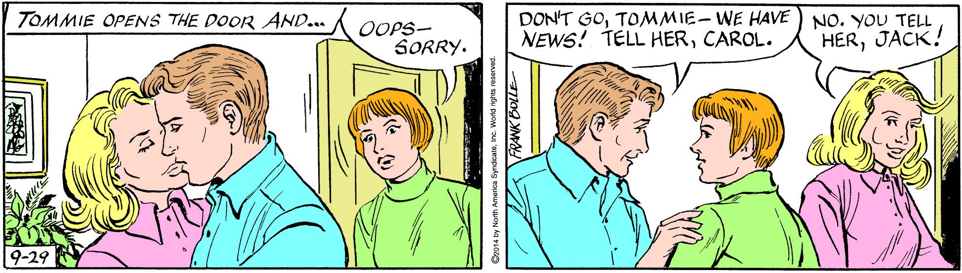 Organism OCR: DON'T GOTOMMIE-WE HAVE ) NO. YOU TELL NEWS! TELL HERCAROL. TOMMIE OPENS THE DOOR AND.. OOPS- SORRY. HERJACK! 9-29 Co014 by North America SyndicateInc. World nghts reserved. FRANK BOLLE DON'T GOTOMMIE-WE HAVE ) NO. YOU TELL NEWS! TELL HERCAROL. TOMMIE OPENS THE DOOR AND.. OOPS- SORRY. HERJACK! 9-29 Co014 by North America SyndicateInc. World nghts reserved. FRANK BOLLE