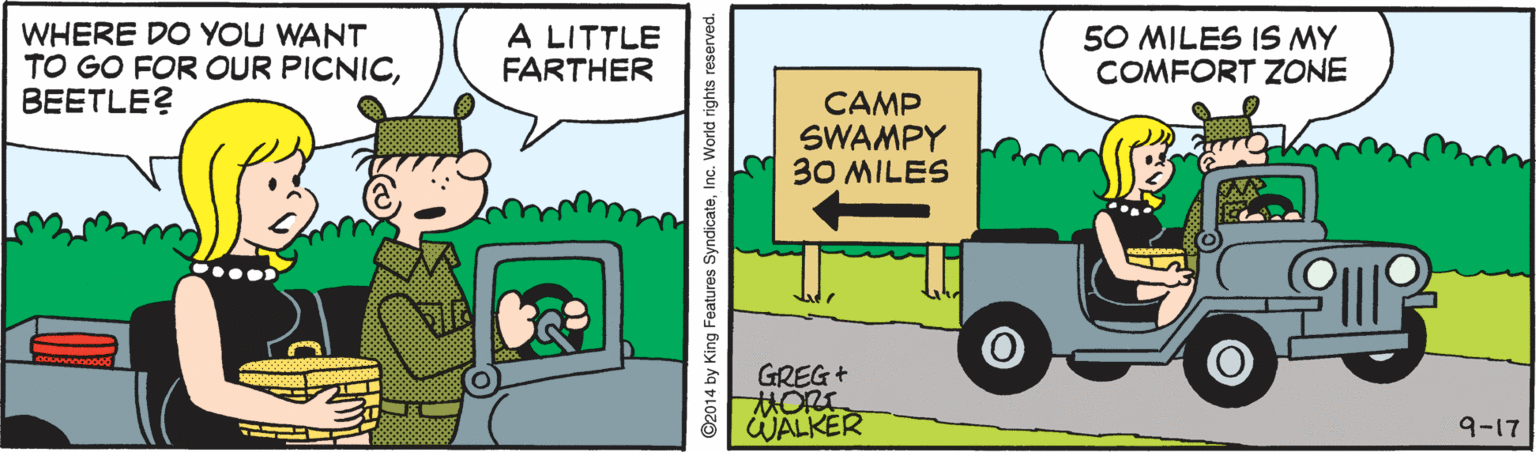 Fiction OCR: WHERE DO YOU WANT TO GO FOR OUR PICNICBEETLE? A LITTLE FARTHER 50 MILES IS MY COMFORT ZONE CAMP SWAMPY 30 MILES GREG+ HORE WALKER 9-17 ©2014 by King Features SyndicateInc. World rights reserved. WHERE DO YOU WANT TO GO FOR OUR PICNICBEETLE? A LITTLE FARTHER 50 MILES IS MY COMFORT ZONE CAMP SWAMPY 30 MILES GREG+ HORE WALKER 9-17 ©2014 by King Features SyndicateInc. World rights reserved.