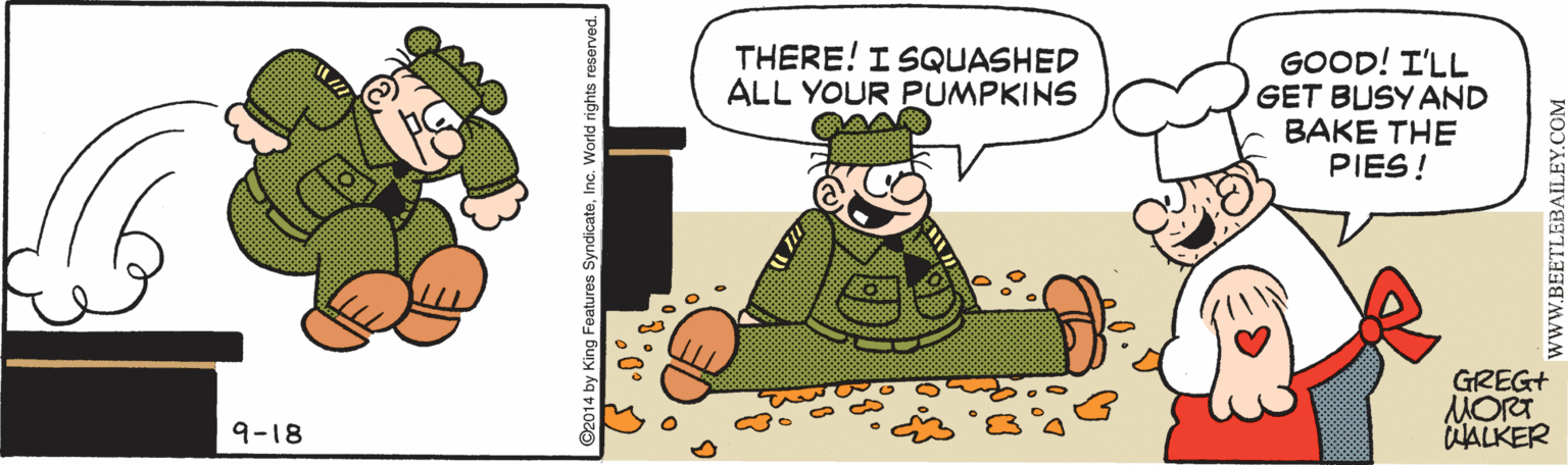 Insect OCR: THERE! I SQUASHED ALL YOUR FPUMPKINS GOOD! I'LL GET BUSY AND BAKE THE PIES! GREG+ MORT WALKER 9-18 King Features SyndicateInc. World rights reserved. THERE! I SQUASHED ALL YOUR FPUMPKINS GOOD! I'LL GET BUSY AND BAKE THE PIES! GREG+ MORT WALKER 9-18 King Features SyndicateInc. World rights reserved.