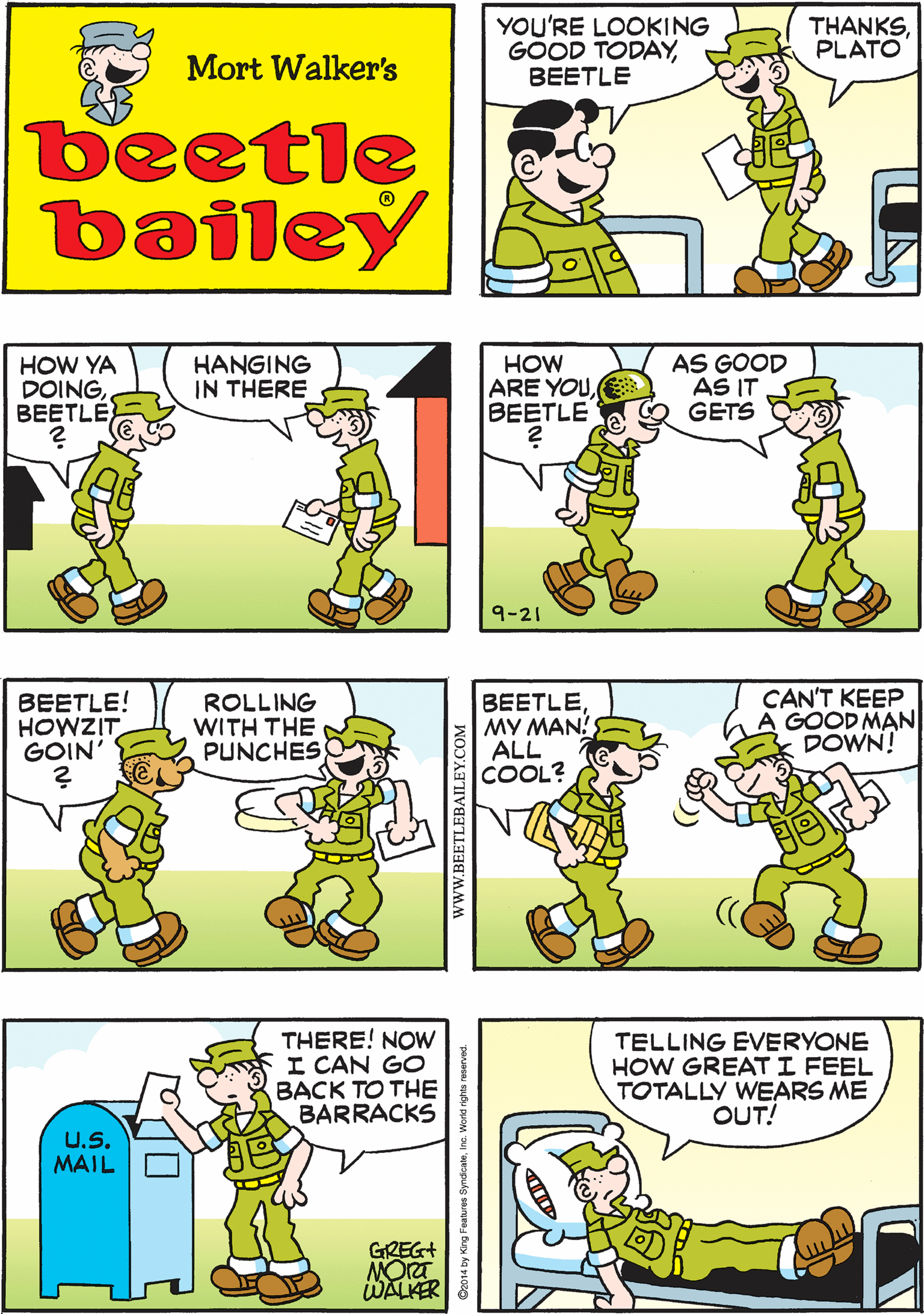 Slope OCR: YOU'RE LOOKING GOOD TODAYBEETLE THANKSPLATO GONNA TAKE A WALKBEETLE? GONNA MAILA LETTER Mort Walker's beetle bailey HOW YA DOINGBEETLÉ HANGING IN THERE HOW ARE YOUE BEETLE AS GOOD AS IT GETS BEETLE! HOWZIT GOIN' ROLLING WITH THE PUNCHES 9-21 BEETLEMY MAN! ALL COOL? CAN'T KEEP GOOD MAN DOWN! THERE! NOW I CAN GO BACK TO THE BARRACKS TELLING EVERYONE HOW GREATI FEEL TOTALLY WEARS ME OUT! U.S. MAIL GREG+ WALKER www.BEETLEBAILEY.COM YOU'RE LOOKING GOOD TODAYBEETLE THANKSPLATO GONNA TAKE A WALKBEETLE? GONNA MAILA LETTER Mort Walker's beetle bailey HOW YA DOINGBEETLÉ HANGING IN THERE HOW ARE YOUE BEETLE AS GOOD AS IT GETS BEETLE! HOWZIT GOIN' ROLLING WITH THE PUNCHES 9-21 BEETLEMY MAN! ALL COOL? CAN'T KEEP GOOD MAN DOWN! THERE! NOW I CAN GO BACK TO THE BARRACKS TELLING EVERYONE HOW GREATI FEEL TOTALLY WEARS ME OUT! U.S. MAIL GREG+ WALKER www.BEETLEBAILEY.COM
