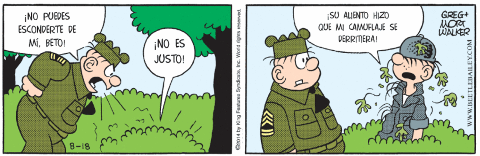 Adaptation OCR: GREG+ ¡NO PUEDES ESCONDERTE DE SU ALJENTO HIZO QUE M CAMUFLAJE SE WALKER DERRITIERA! ¡NO ES JUSTO! MiBETO! 8-18 O2014 by King Features SyndicateInc. World rights reserved. wwW.BEETI GREG+ ¡NO PUEDES ESCONDERTE DE SU ALJENTO HIZO QUE M CAMUFLAJE SE WALKER DERRITIERA! ¡NO ES JUSTO! MiBETO! 8-18 O2014 by King Features SyndicateInc. World rights reserved. wwW.BEETI