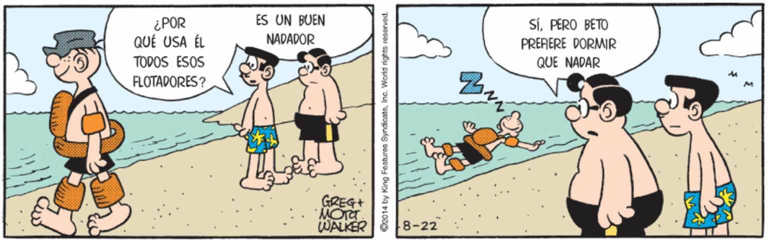 Art OCR: ES UN BUEN ¿POR QUÉ USA ÉL TODOS ESOS SÍPERO BETO NADADOR PRERERE DORMIR QUE NADAR FLOTADORES? GREG+ 8-22 C2014 by King Featuras SyndicatoInc. World rights reserved. ES UN BUEN ¿POR QUÉ USA ÉL TODOS ESOS SÍPERO BETO NADADOR PRERERE DORMIR QUE NADAR FLOTADORES? GREG+ 8-22 C2014 by King Featuras SyndicatoInc. World rights reserved.