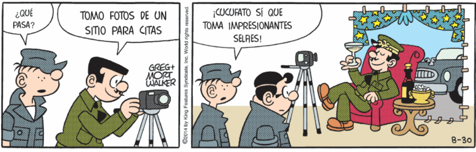 Event OCR: ¿QUÉ PASA? CUCUFATO SÍ QUE TOMA IMPRESIONANTES SELAES! TOMO FOTOS DE UN SITIO PARA CITAS GREG+ MORT WALKER 8-30 O2014 by King Fealures SyndicateInc. World rights rese ¿QUÉ PASA? CUCUFATO SÍ QUE TOMA IMPRESIONANTES SELAES! TOMO FOTOS DE UN SITIO PARA CITAS GREG+ MORT WALKER 8-30 O2014 by King Fealures SyndicateInc. World rights rese