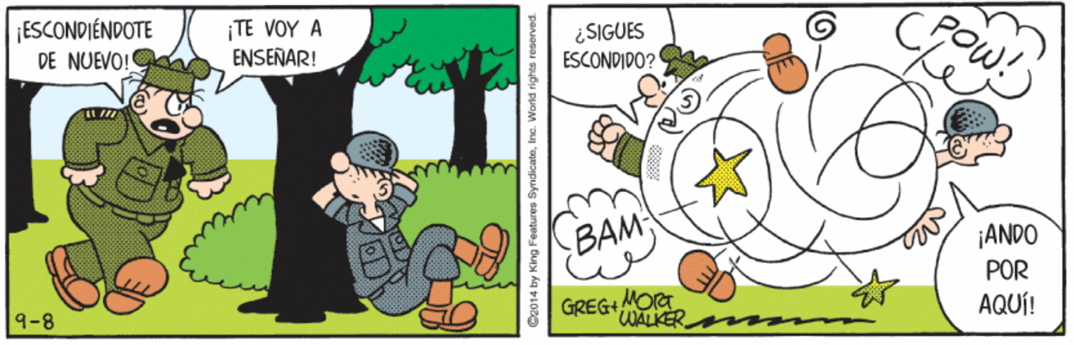 Drawing OCR: ESCONDIÉNDOTE DE NUEVO! ¡TE VOY A ENSEÑAR! POw! ¿SIGUES ESCONDIDO? BAM ¡ANDO POR GREG+MORT WALKER AQUÍ! 9-8 O2014 by King Features SyndicateInc. World rights reserved. ESCONDIÉNDOTE DE NUEVO! ¡TE VOY A ENSEÑAR! POw! ¿SIGUES ESCONDIDO? BAM ¡ANDO POR GREG+MORT WALKER AQUÍ! 9-8 O2014 by King Features SyndicateInc. World rights reserved.