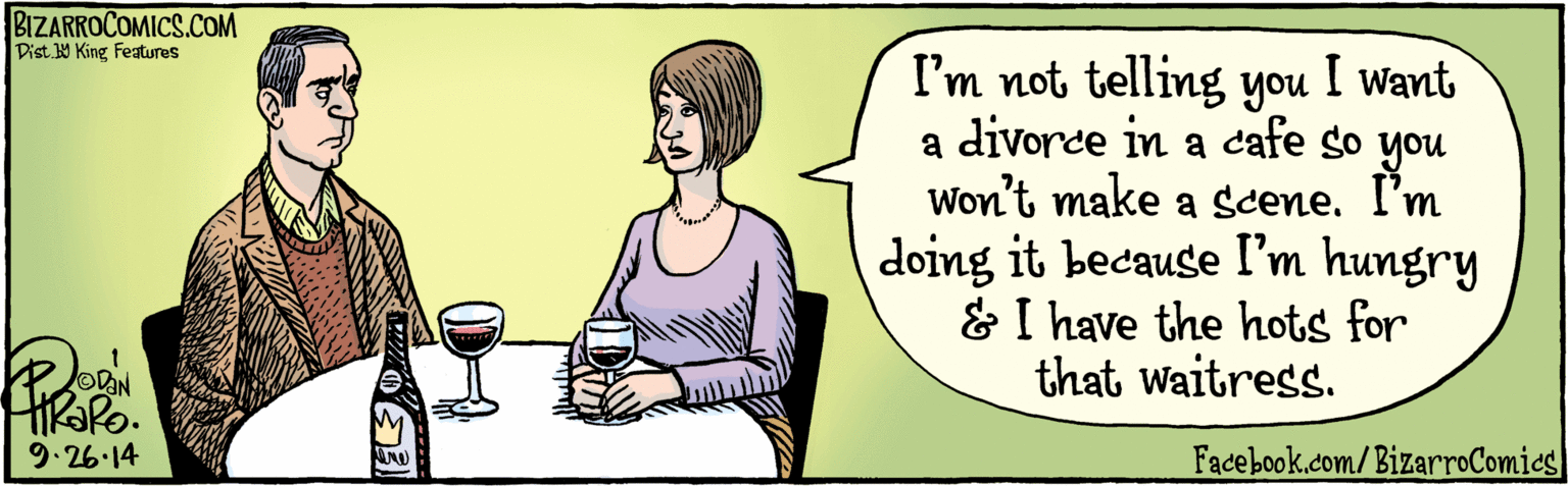 Illustration OCR: BIZARROCOMICS.COM I am not telling you I want a divorce in a cafe so Won't make a scene. you I'm doing it because I'm hungry & I have the hots for that waitress. Facebook.com/BizarroComies Ovan HRAPO. 9.2614 BIZARROCOMICS.COM I am not telling you I want a divorce in a cafe so Won't make a scene. you I'm doing it because I'm hungry & I have the hots for that waitress. Facebook.com/BizarroComies Ovan HRAPO. 9.2614