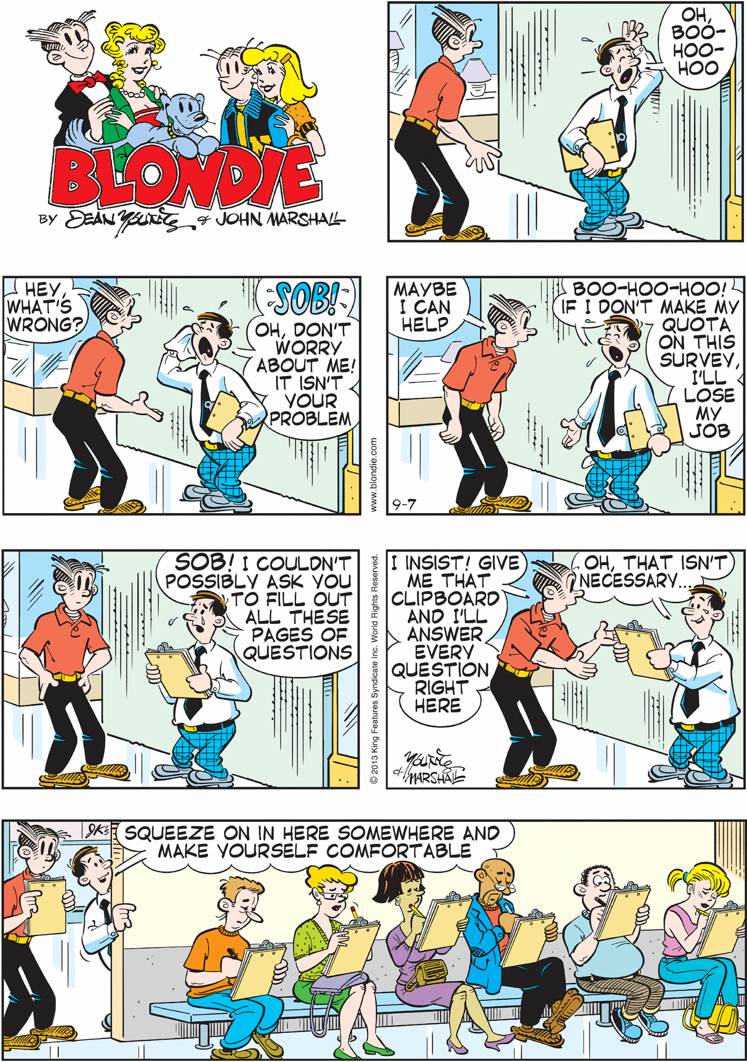 Elbow OCR: OH3 BO0- HOO- HOO SOB SOBBOO- HOO- HOO BLONDE BY EEAN YU JOHN MARSHALL I HEYWHAT'S WRONG? K-SOB!-) SOB! I COULDN'T POSSIBLY ASK YOU TO FILL OUT ALL THESE PAGES OF QUESTIONS ????? I CAN HELP 71O0H-OOH-008 OHDON'T WORRY ABOUT ME! IT ISN'T YOUR PROBLEM IF I DON'T MAKE MY QUOTA ON THIS SURVEYLOSE MY JOB I INSIST! GIVE ME THAT CLIPBOARD AND I'LL A ANSWER EVERY QUESTION RIGHT HERE OHTHAT ISN'T NECESSARY. 9K SQUEEZE ON IN HERE SOMEWHERE AND MAKE YOURSELF COMFORTABLE oMARSHA OH3 BO0- HOO- HOO SOB SOBBOO- HOO- HOO BLONDE BY EEAN YU JOHN MARSHALL I HEYWHAT'S WRONG? K-SOB!-) SOB! I COULDN'T POSSIBLY ASK YOU TO FILL OUT ALL THESE PAGES OF QUESTIONS ????? I CAN HELP 71O0H-OOH-008 OHDON'T WORRY ABOUT ME! IT ISN'T YOUR PROBLEM IF I DON'T MAKE MY QUOTA ON THIS SURVEYLOSE MY JOB I INSIST! GIVE ME THAT CLIPBOARD AND I'LL A ANSWER EVERY QUESTION RIGHT HERE OHTHAT ISN'T NECESSARY. 9K SQUEEZE ON IN HERE SOMEWHERE AND MAKE YOURSELF COMFORTABLE oMARSHA