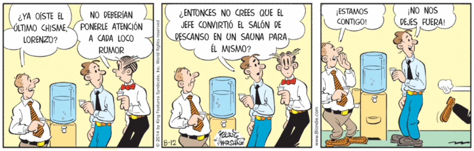 Art OCR: ¡NO NOS DEJES FUERA! ¿ENTONCES NO CREES QUE EL JEFE CONVIRTIÓ EL SALÓN DE DESCANSO EN UN SAUNA PARAMISMO? ESTAMOS ¿YA OÍSTE EL ÚLTIMO CHISMENO DEBERÍAN PONERLE ATENCIÓN A CADA LOCO CONTIGO! LORENZO? RUMOR 18-12 © 2014 by King features Syndicate¡NO NOS DEJES FUERA! ¿ENTONCES NO CREES QUE EL JEFE CONVIRTIÓ EL SALÓN DE DESCANSO EN UN SAUNA PARAMISMO? ESTAMOS ¿YA OÍSTE EL ÚLTIMO CHISMENO DEBERÍAN PONERLE ATENCIÓN A CADA LOCO CONTIGO! LORENZO? RUMOR 18-12 © 2014 by King features Syndicate