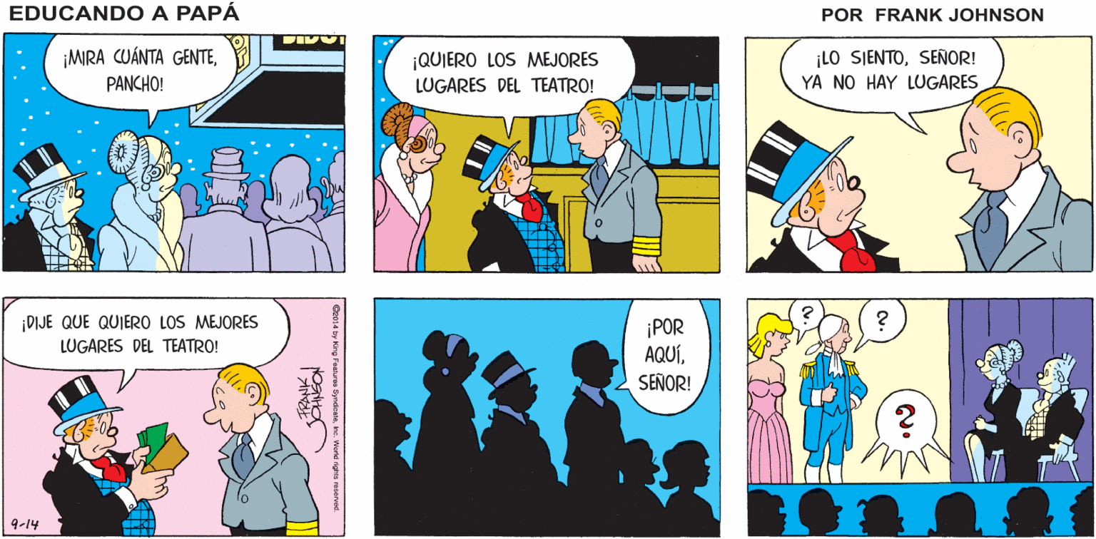 Line OCR: EDUCANDO A RAMONASÓLO TENEMOS UNOS MINUTOS ANTES DE QUE EMPIECE LA OBRA DE TEATRO! ME DARÉ PRISA! PAPA SANSON FRANK ¡MIRA CUÁNTA GENTEPANCHO! ¡LO SIENTOSEÑOR! YA NO HAY LUGARES ¡QUIERO LOS MEJORES LUGARES DEL TEATRO! DIJE QUE QUIERO LOS MEJORES ¡POR AQUÍSEÑOR! LUGARES DEL TEATRO! 9-14 Ge014 by lorg Fealuros SyndcaleIne. World EDUCANDO A RAMONASÓLO TENEMOS UNOS MINUTOS ANTES DE QUE EMPIECE LA OBRA DE TEATRO! ME DARÉ PRISA! PAPA SANSON FRANK ¡MIRA CUÁNTA GENTEPANCHO! ¡LO SIENTOSEÑOR! YA NO HAY LUGARES ¡QUIERO LOS MEJORES LUGARES DEL TEATRO! DIJE QUE QUIERO LOS MEJORES ¡POR AQUÍSEÑOR! LUGARES DEL TEATRO! 9-14 Ge014 by lorg Fealuros SyndcaleIne. World