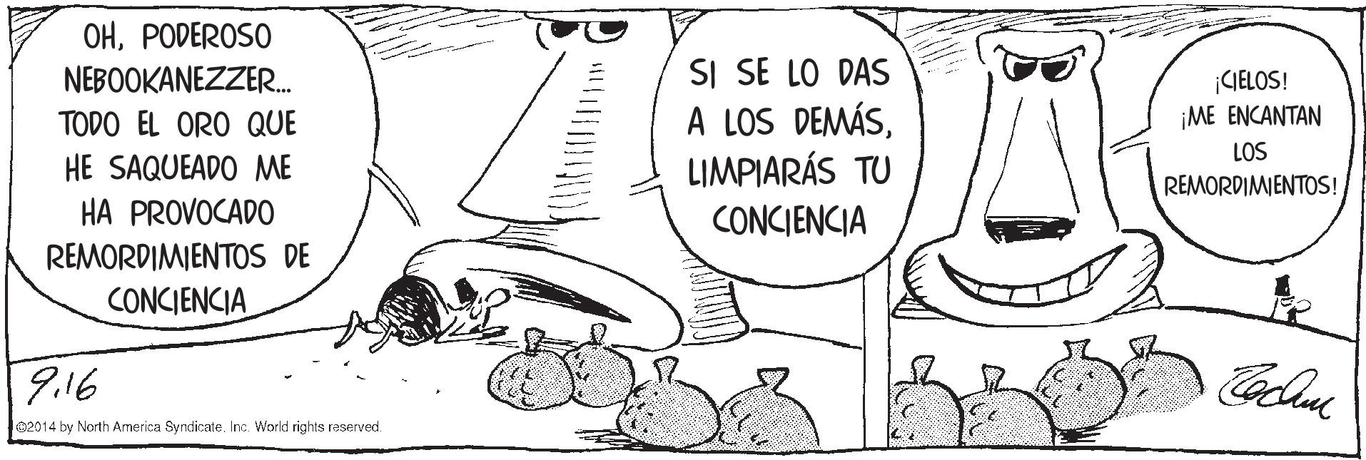 Illustration OCR: OHPODEROSO SI SE LO DAS A LOS DEMÁSLIMPIARÁS TU CONCIENCIA NEBOOKANEZZER. ¡GELOS! ¡ME ENCANTAN TODO EL ORO QUE LOS HE SAQUEADO ME REMORDIMIENTOS! HA PROVOCADO REMORDIMIENTOS DE CONCIENCIA 9.16 02014 by North America Syndicate. Inc. World rights reserved. OHPODEROSO SI SE LO DAS A LOS DEMÁSLIMPIARÁS TU CONCIENCIA NEBOOKANEZZER. ¡GELOS! ¡ME ENCANTAN TODO EL ORO QUE LOS HE SAQUEADO ME REMORDIMIENTOS! HA PROVOCADO REMORDIMIENTOS DE CONCIENCIA 9.16 02014 by North America Syndicate. Inc. World rights reserved.