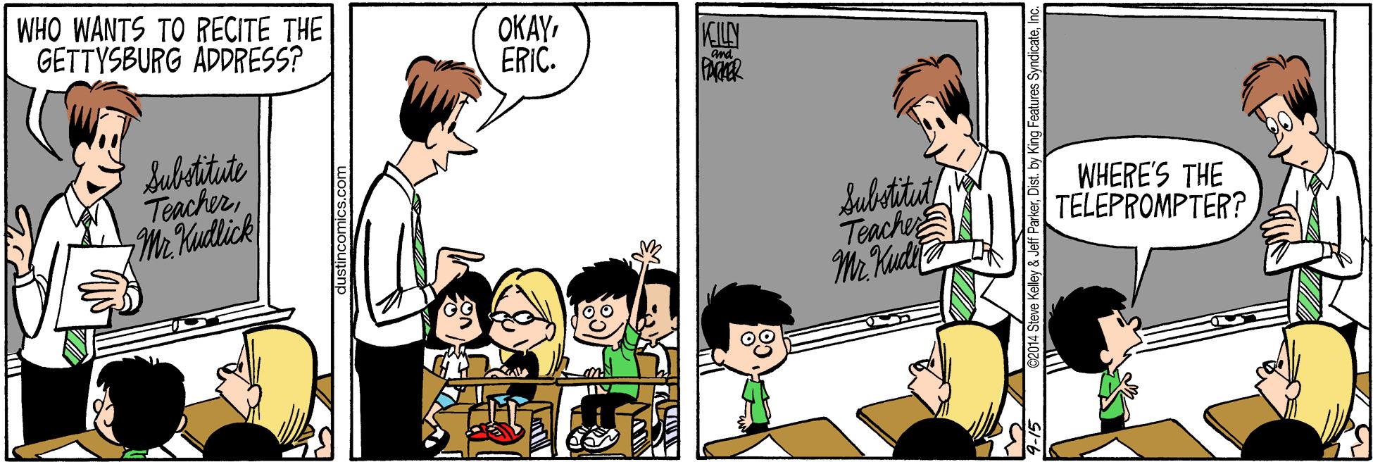 Happy OCR: WHO WANTS TO RECITE THE GETTYSBURG ADDRESS? OKAY. ERIC. PAER Substitute TeacherMr Kutlick Subetitut Teache Mr Kud WHERE'S THE TELEPROMPTER? dustincomics.com WHO WANTS TO RECITE THE GETTYSBURG ADDRESS? OKAY. ERIC. PAER Substitute TeacherMr Kutlick Subetitut Teache Mr Kud WHERE'S THE TELEPROMPTER? dustincomics.com
