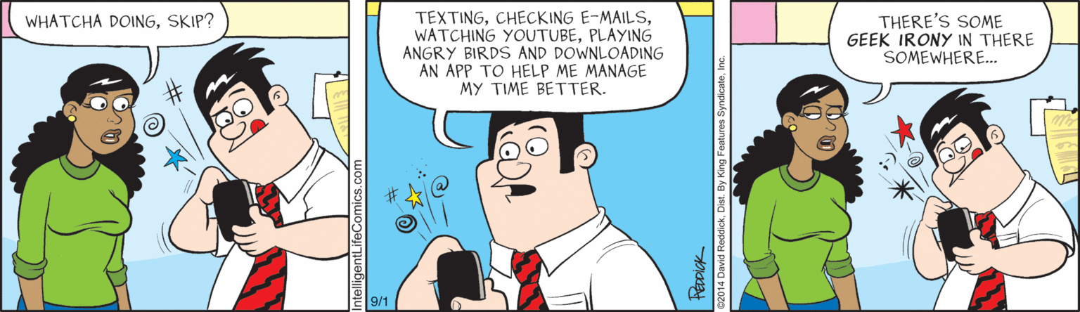 Parallel OCR: TEXTINGPLAYING ANGRY BIRDS AND DOWNLOADING AN APP TO HELP ME MANAGE MY TIME BETTER. WHATCHA DOINGSKIP? THERE'S SOME GEEK IRONY IN THERE SOMEWHERE.. 9/1 TEXTINGCHECKING E-MAILSWATCHING YOUTUBEPLAYING ANGRY BIRDS AND DOWNLOADING AN APP TO HELP ME MANAGE MY TIME BETTER. WHATCHA DOINGSKIP? THERE'S SOME GEEK IRONY IN THERE SOMEWHERE.. 9/1