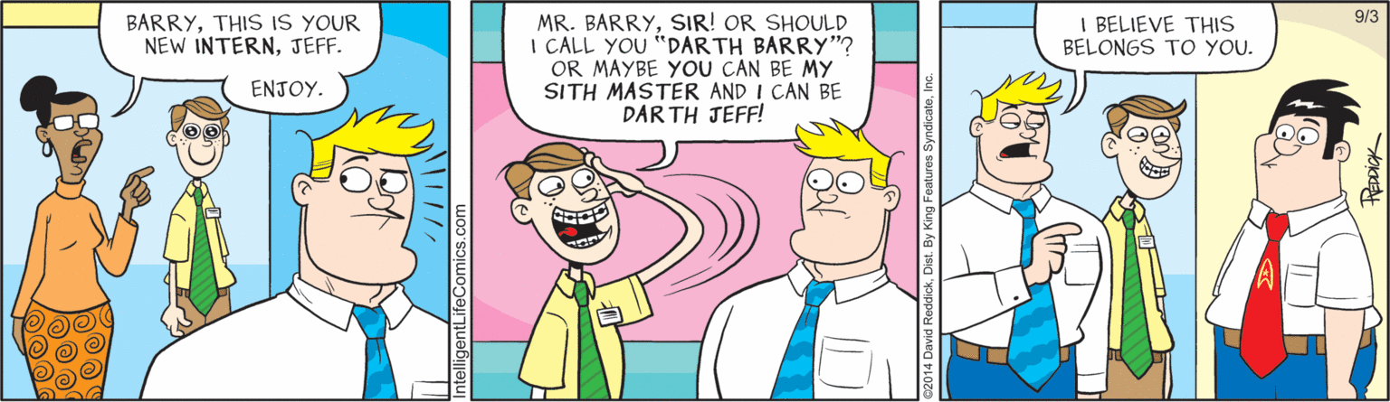 Pleased OCR: 9/3 BARRYTHIS IS YOUR NEW INTERNJEFF. MR. BARRYSIR! OR SHOULD I CALL YOU "DARTH BARRY"? OR MAYBE YOU CAN BE MY SITH MASTER AND I CAN BE DAR TH JEFF! I BELIEVE THIS BELONGS TO YOU. ?????. 9/3 BARRYTHIS IS YOUR NEW INTERNJEFF. MR. BARRYSIR! OR SHOULD I CALL YOU "DARTH BARRY"? OR MAYBE YOU CAN BE MY SITH MASTER AND I CAN BE DAR TH JEFF! I BELIEVE THIS BELONGS TO YOU. ?????.