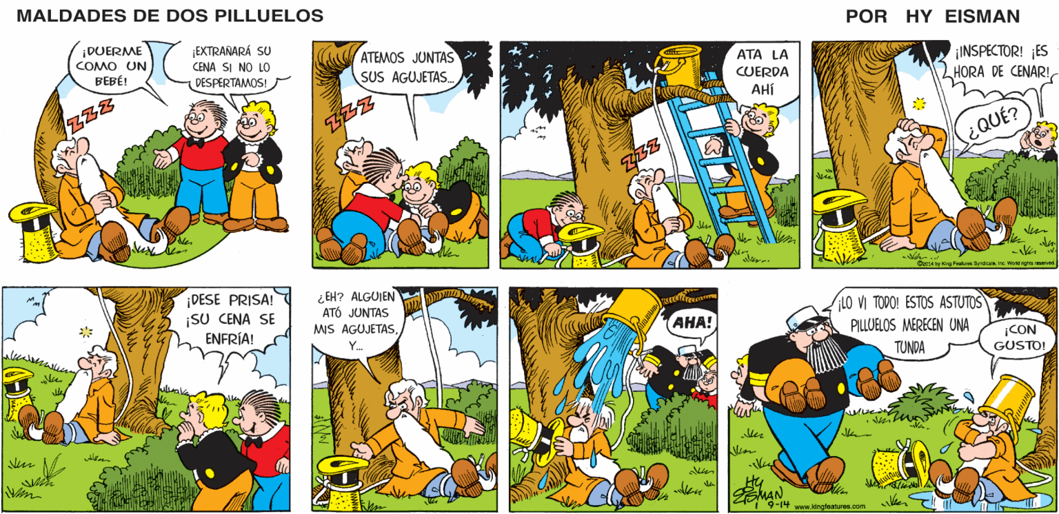 Sharing OCR: MALDADES DE DOS PILLUELOS POR HY EISMAN ATEMOS JUNTAS SUS AGUJETAS. ATA LA CUERDA AHÍ ¡INSPECTOR! ¡ES HORA DE CENAR! ¿QUÉ? C14 ay Kirg Pastues Syracatenc. Vioni rights served. ¿ EH? ALGUIEN ATÓ JUNTAS LO VI TODO! ESTOS ASTUTOS MIS AGUJETAS???! PILLUELOS MERECEN UNA ¡CON GUSTO! Y. TUNDA Hy EMAN da 9-14 www.kingfeatures.com MALDADES DE DOS PILLUELOS POR HY EISMAN ATEMOS JUNTAS SUS AGUJETAS. ATA LA CUERDA AHÍ ¡INSPECTOR! ¡ES HORA DE CENAR! ¿QUÉ? C14 ay Kirg Pastues Syracatenc. Vioni rights served. ¿ EH? ALGUIEN ATÓ JUNTAS LO VI TODO! ESTOS ASTUTOS MIS AGUJETAS???! PILLUELOS MERECEN UNA ¡CON GUSTO! Y. TUNDA Hy EMAN da 9-14 www.kingfeatures.com