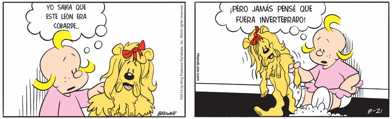 Happy OCR: YO SABÍA QUE ESTE LEÓN ERA ¡PERO JAMÁS PENSÉ QUE FUERA INVERTEBRADO! COBARDE. 8-21 BRouNE HiandLois.com YO SABÍA QUE ESTE LEÓN ERA ¡PERO JAMÁS PENSÉ QUE FUERA INVERTEBRADO! COBARDE. 8-21 BRouNE HiandLois.com