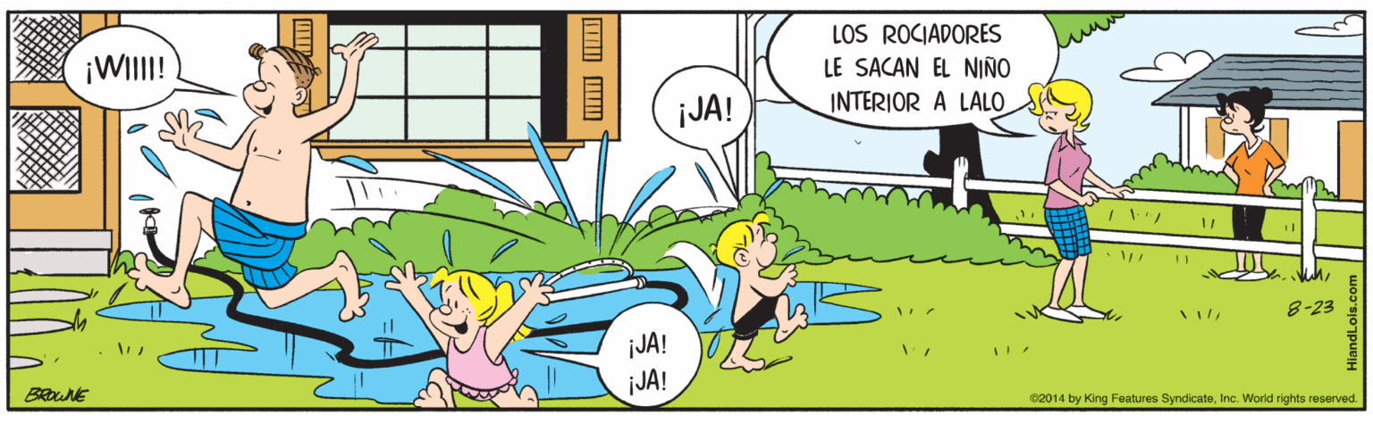 Technology OCR: LOS ROCIADORES ¡WIII! LE SACAN EL NIÑO JA! INTERIOR A LALO 8-23 ¡JA! JA! BRONE 62014 by King Features SyndicateInc. World rights reserved. LOS ROCIADORES ¡WIII! LE SACAN EL NIÑO JA! INTERIOR A LALO 8-23 ¡JA! JA! BRONE 62014 by King Features SyndicateInc. World rights reserved.