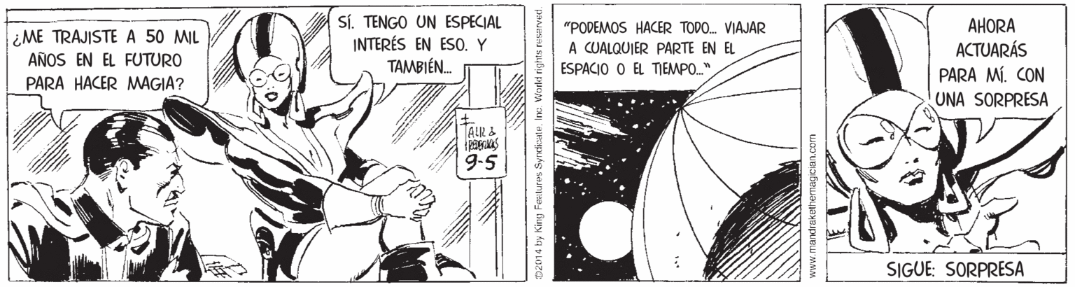 Fictional character OCR: Sí. TENGO UN ESPECIAL INTERÉS EN ESO. Y TAMBIÉN. "PODEMOS HACER TODO. VIAJAR AHORA ¿ME TRAJISTE A 50 MIL AÑOS EN EL FUTURO A CUALQUIER PARTE EN EL ESPACIO O EL TIEMPO." ACTUARÁS PARA MÍ. CON UNA SORPRESA PARA HACER MAGIA? ALR & 9-5 SIGUE: SORPRESA yndicateInc. Woded rights Sí. TENGO UN ESPECIAL INTERÉS EN ESO. Y TAMBIÉN. "PODEMOS HACER TODO. VIAJAR AHORA ¿ME TRAJISTE A 50 MIL AÑOS EN EL FUTURO A CUALQUIER PARTE EN EL ESPACIO O EL TIEMPO." ACTUARÁS PARA MÍ. CON UNA SORPRESA PARA HACER MAGIA? ALR & 9-5 SIGUE: SORPRESA yndicateInc. Woded rights