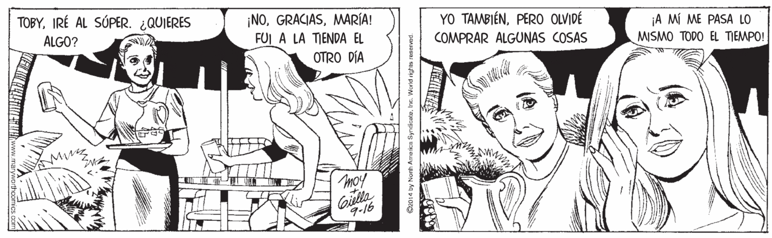 Mammal OCR: TOBYIRÉ AL SÚPER. ¿QUIERES ¡NOMARÍA! FUI A LA TIENDA EL YO TAMBIÉNPERO OLVIDÉ COMPRAR ALGUNAS COSAS ALGO? ¡A MÍ ME PASA LO MISMO TODO EL TIEMPO! OTRO DÍA Moy Giella 9-16 C20:4 by Nonh Amarica Syndicate. Inc. Worid rights reserved. TOBYIRÉ AL SÚPER. ¿QUIERES ¡NOMARÍA! FUI A LA TIENDA EL YO TAMBIÉNPERO OLVIDÉ COMPRAR ALGUNAS COSAS ALGO? ¡A MÍ ME PASA LO MISMO TODO EL TIEMPO! OTRO DÍA Moy Giella 9-16 C20:4 by Nonh Amarica Syndicate. Inc. Worid rights reserved.