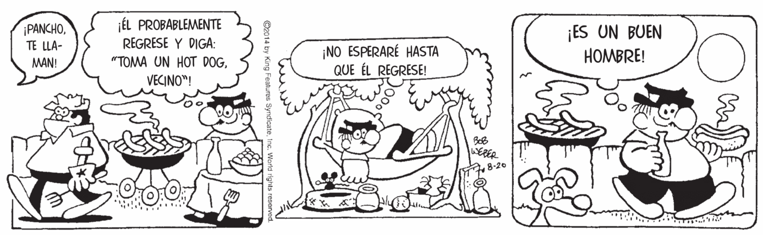 Mammal OCR: ÉL PROBABLEMENTE REGRESE Y DIGA: PANCHO¡ES UN BUEN HOMBRE! TE LLA- ¡NO ESPERARÉ HASTA QUE ÉL REGRESE! MAN! "TOMA UN HOT DOGVECINO"! WERER 8-20 ©2014 by King Features Syndicate ÉL PROBABLEMENTE REGRESE Y DIGA: PANCHO¡ES UN BUEN HOMBRE! TE LLA- ¡NO ESPERARÉ HASTA QUE ÉL REGRESE! MAN! "TOMA UN HOT DOGVECINO"! WERER 8-20 ©2014 by King Features Syndicate