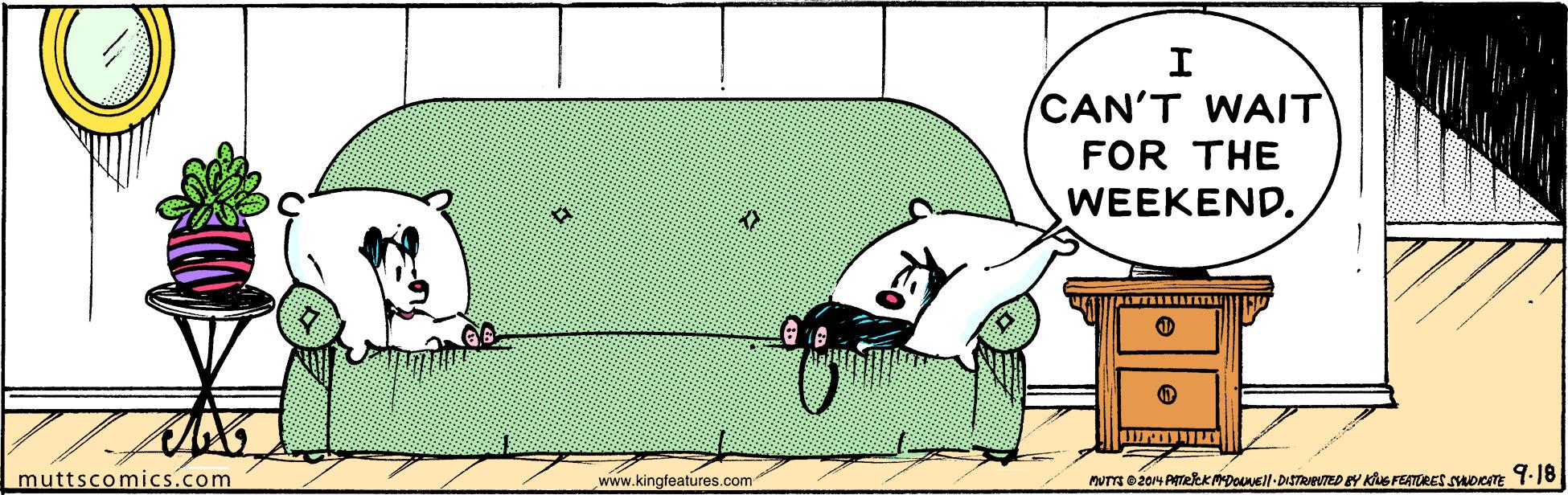 Pattern OCR: CAN'T WAIT FOR THE WEEKEND. muttscomics.com www.kingfeatures.com MUTTA O2014 AmekKpOul DISTRmo eY KuG FERTORES suoem 9.18 CAN'T WAIT FOR THE WEEKEND. muttscomics.com www.kingfeatures.com MUTTA O2014 AmekKpOul DISTRmo eY KuG FERTORES suoem 9.18